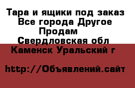 Тара и ящики под заказ - Все города Другое » Продам   . Свердловская обл.,Каменск-Уральский г.